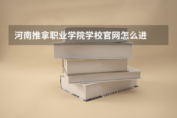 河南推拿职业学院学校官网怎么进