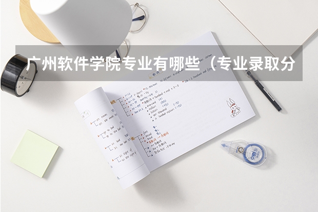 广州软件学院专业有哪些（专业录取分数）