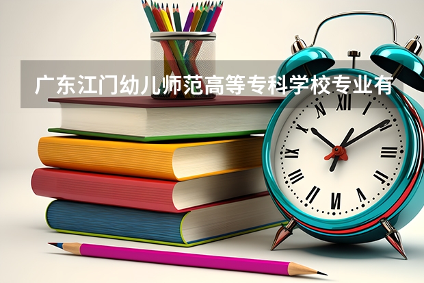 广东江门幼儿师范高等专科学校专业有哪些（专业录取分数）