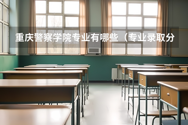 重庆警察学院专业有哪些（专业录取分数）