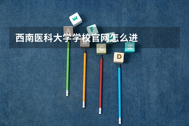 西南医科大学学校官网怎么进