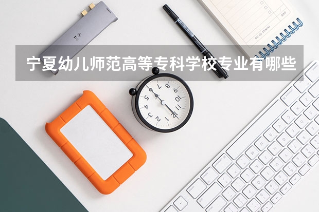 宁夏幼儿师范高等专科学校专业有哪些（专业录取分数）