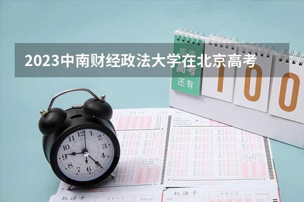 2023中南财经政法大学在北京高考专业招了多少人