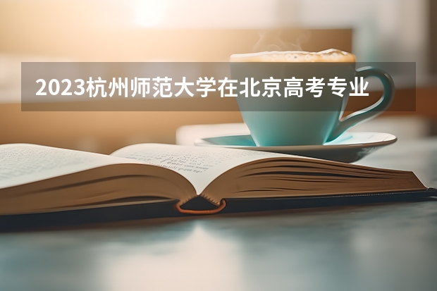 2023杭州师范大学在北京高考专业招了多少人
