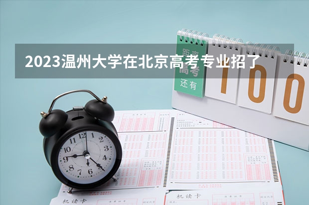2023温州大学在北京高考专业招了多少人
