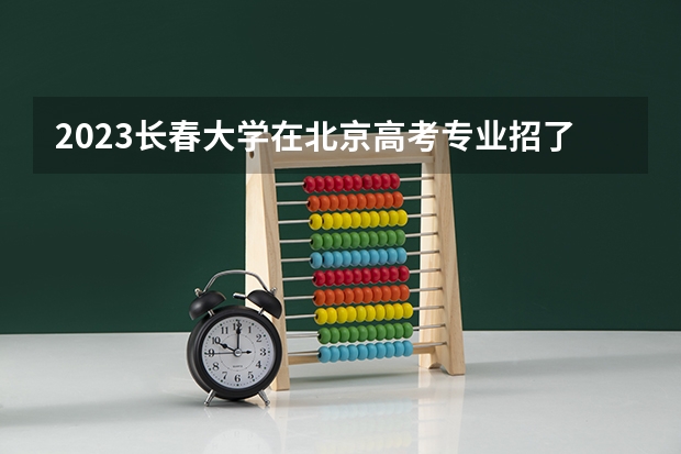 2023长春大学在北京高考专业招了多少人