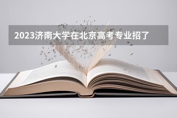 2023济南大学在北京高考专业招了多少人