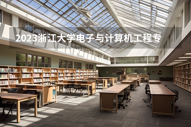 2023浙江大学电子与计算机工程专业录取分数 浙江大学电子与计算机工程专业往年录取分数参考