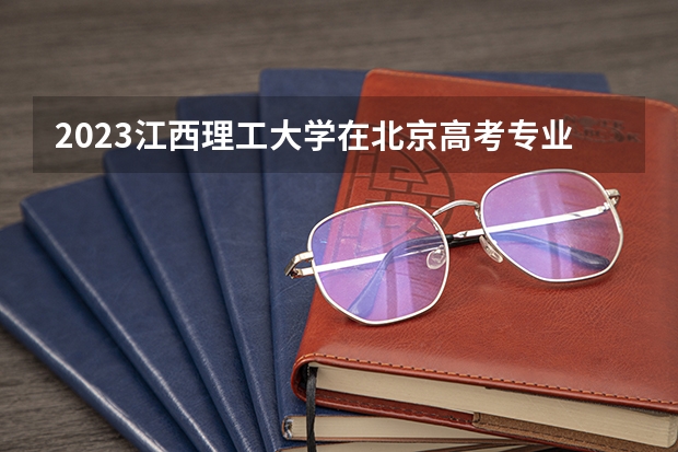 2023江西理工大学在北京高考专业招了多少人