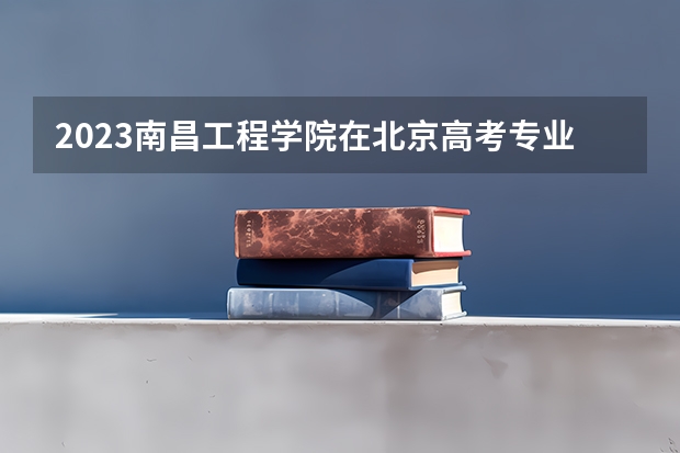 2023南昌工程学院在北京高考专业招了多少人