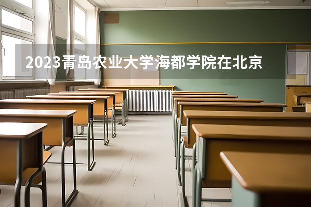2023青岛农业大学海都学院在北京高考专业招了多少人