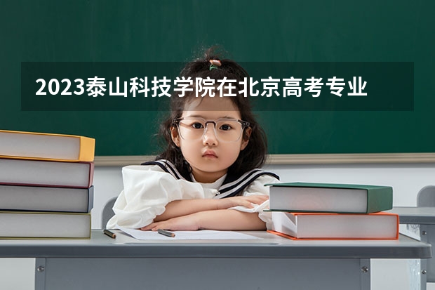2023泰山科技学院在北京高考专业招了多少人
