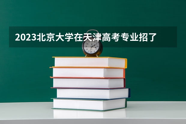 2023北京大学在天津高考专业招了多少人