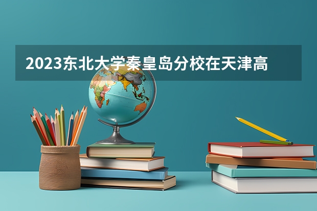 2023东北大学秦皇岛分校在天津高考专业招了多少人