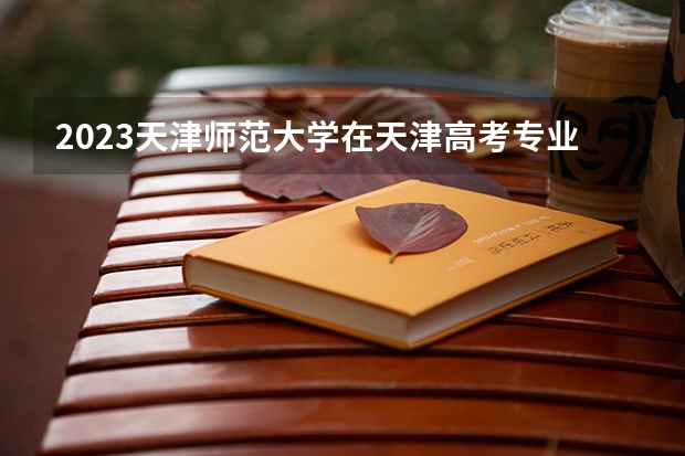 2023天津师范大学在天津高考专业招了多少人