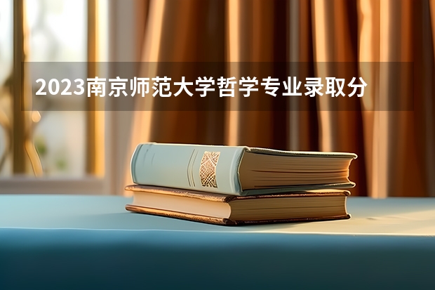 2023南京师范大学哲学专业录取分数 南京师范大学哲学专业往年录取分数参考