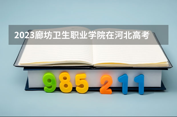 2023廊坊卫生职业学院在河北高考专业招了多少人