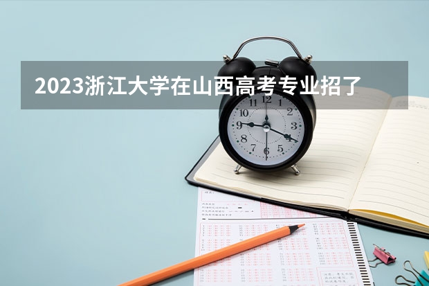 2023浙江大学在山西高考专业招了多少人