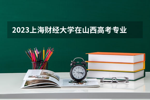 2023上海财经大学在山西高考专业招了多少人