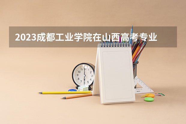 2023成都工业学院在山西高考专业招了多少人