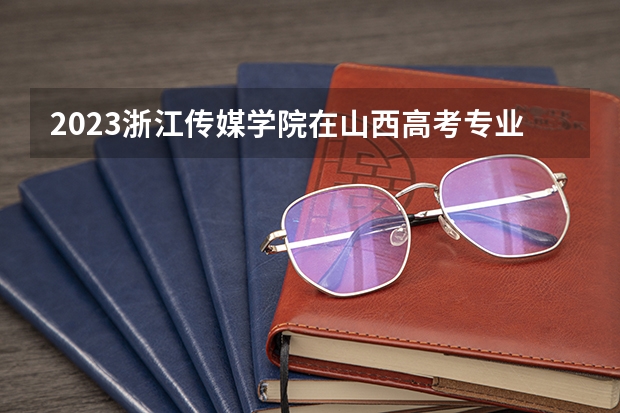 2023浙江传媒学院在山西高考专业招了多少人