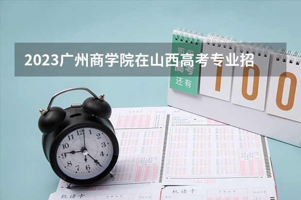 2023广州商学院在山西高考专业招了多少人
