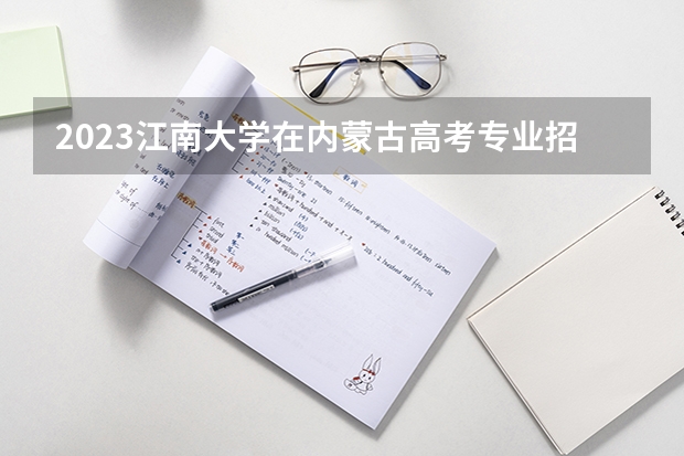 2023江南大学在内蒙古高考专业招了多少人