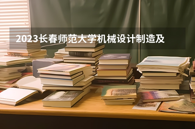 2023长春师范大学机械设计制造及其自动化专业录取分数 长春师范大学机械设计制造及其自动化专业往年录取分数参考