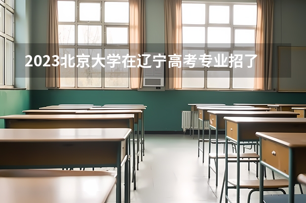 2023北京大学在辽宁高考专业招了多少人