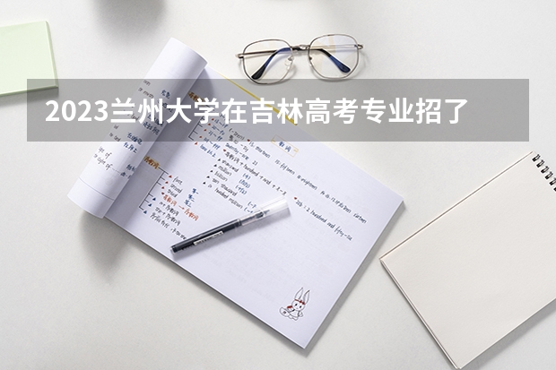 2023兰州大学在吉林高考专业招了多少人