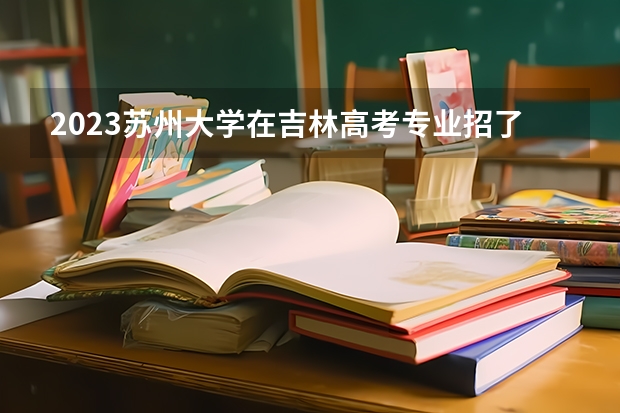 2023苏州大学在吉林高考专业招了多少人