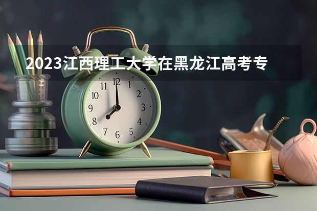 2023江西理工大学在黑龙江高考专业招了多少人