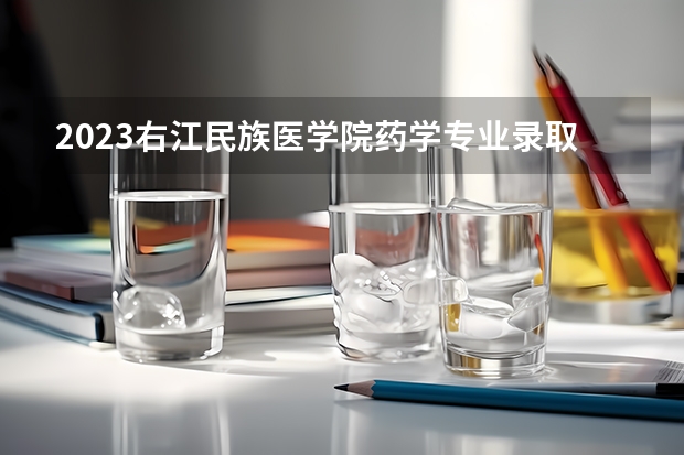 2023右江民族医学院药学专业录取分数 右江民族医学院药学专业往年录取分数参考