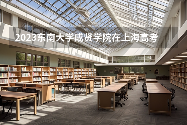 2023东南大学成贤学院在上海高考专业招了多少人