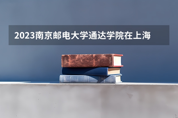 2023南京邮电大学通达学院在上海高考专业招了多少人
