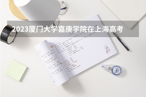 2023厦门大学嘉庚学院在上海高考专业招了多少人