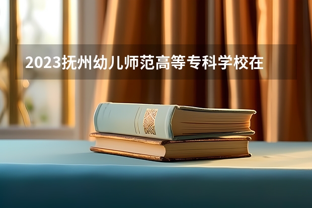 2023抚州幼儿师范高等专科学校在上海高考专业招了多少人