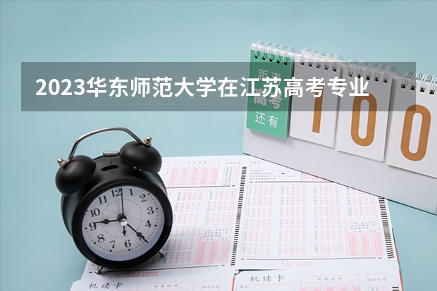 2023华东师范大学在江苏高考专业招了多少人