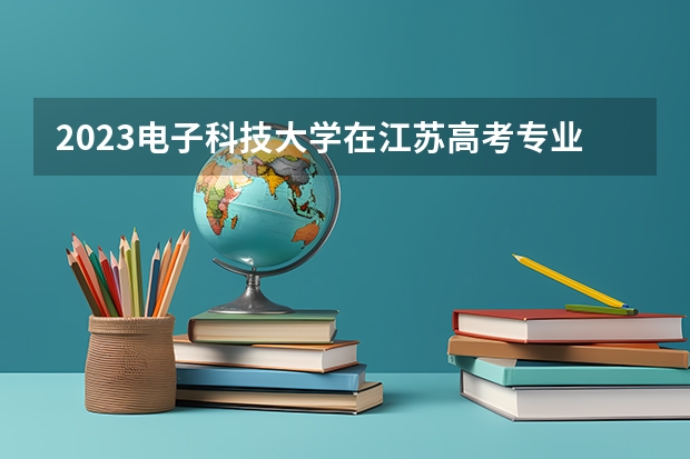 2023电子科技大学在江苏高考专业招了多少人
