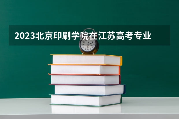 2023北京印刷学院在江苏高考专业招了多少人