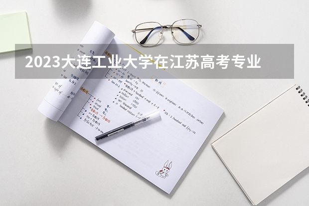 2023大连工业大学在江苏高考专业招了多少人