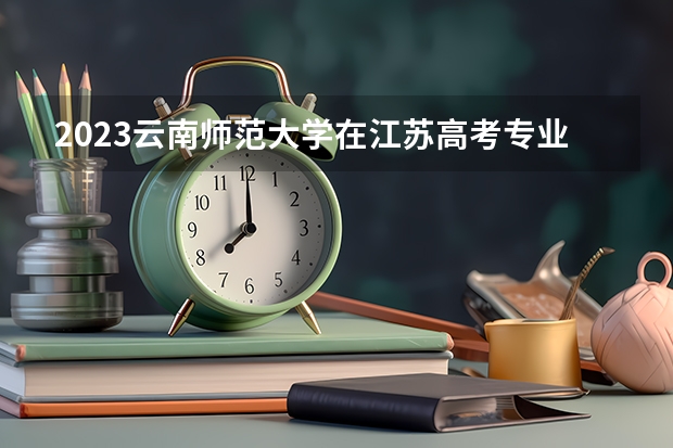 2023云南师范大学在江苏高考专业招了多少人