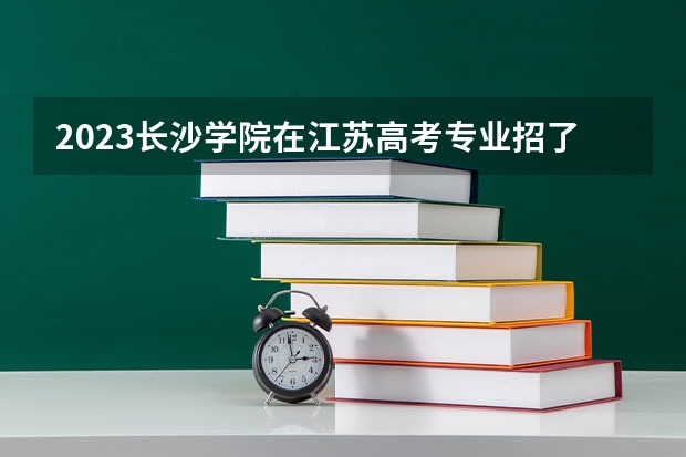 2023长沙学院在江苏高考专业招了多少人