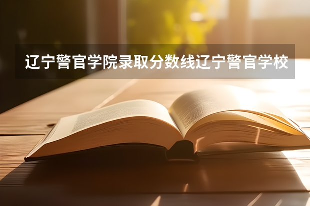辽宁警官学院录取分数线辽宁警官学校录取分数线是多少？