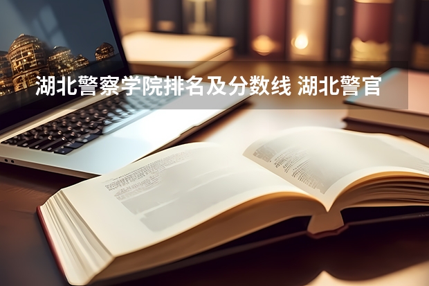 湖北警察学院排名及分数线 湖北警官学院录取分数线？