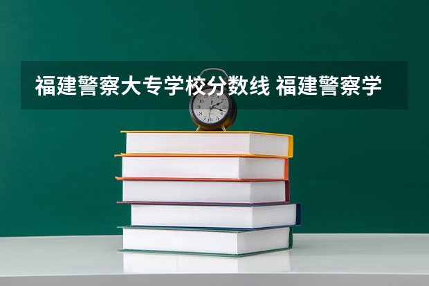 福建警察大专学校分数线 福建警察学院公安类分数线