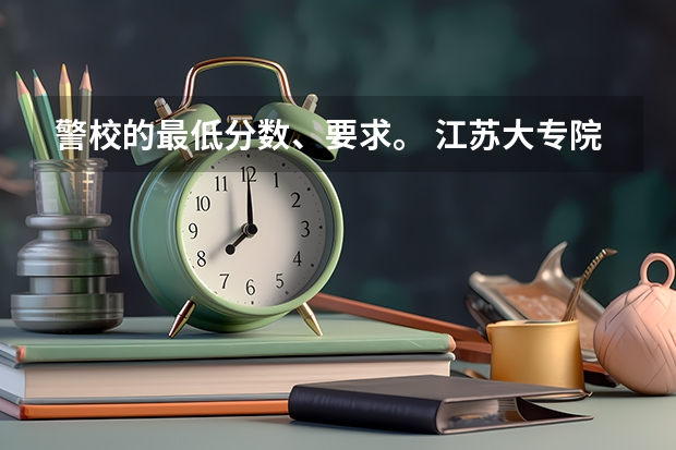 警校的最低分数、要求。 江苏大专院校分数线2023
