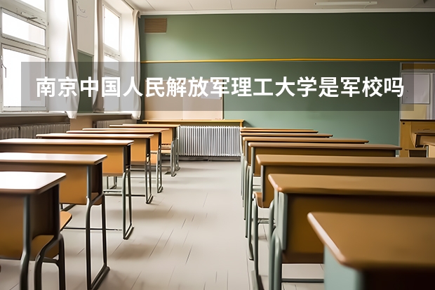 南京中国人民解放军理工大学是军校吗？是一本吗