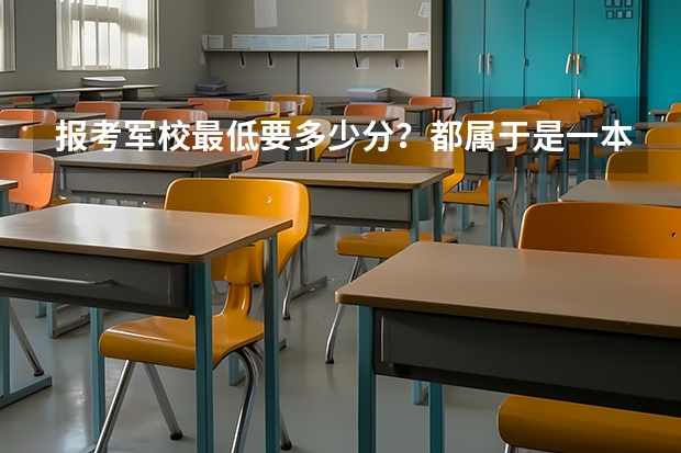 报考军校最低要多少分？都属于是一本吗？