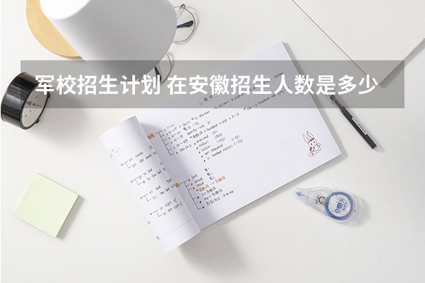 军校招生计划 在安徽招生人数是多少